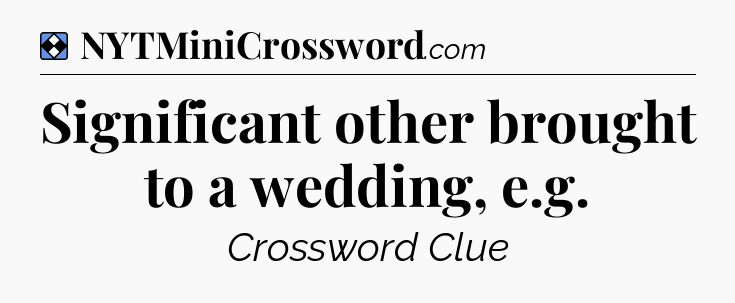 Solution: Significant other brought to a wedding, e.g - NYT Mini Crossword