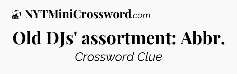 Old DJs' assortment: Abbr - Daily Themed Classic Crossword