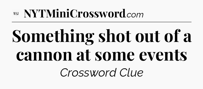 Something shot out of a cannon at some events - WSJ Crossword