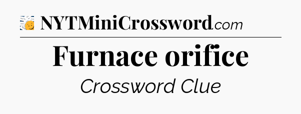 Furnace orifice - 7 Little Words