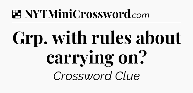 Solution: Grp. with rules about carrying on - NYT Crossword