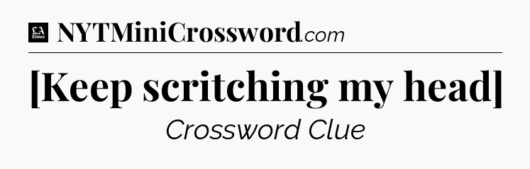 [Keep scritching my head] - LA Times Crossword