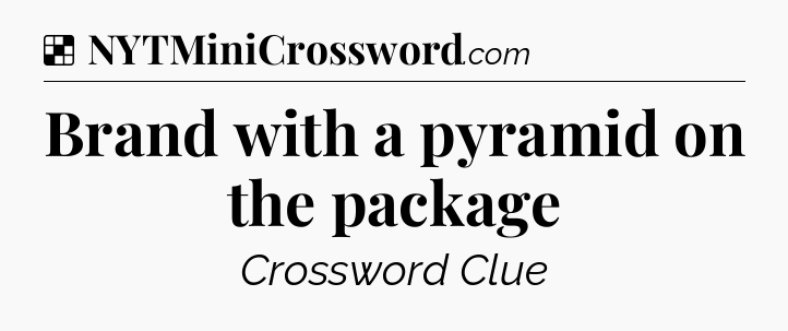 Solution: Brand with a pyramid on the package - NYT Crossword