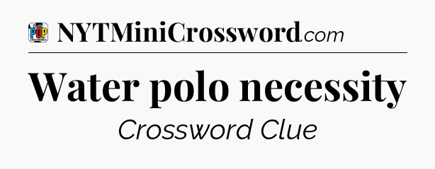 Water polo necessity Crossword Clue
