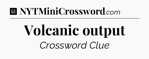 Volcanic output - LA Times Crossword