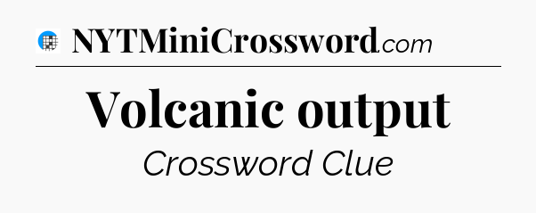 Volcanic output Crossword Clue