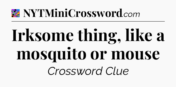 Irksome thing, like a mosquito or mouse Crossword Clue