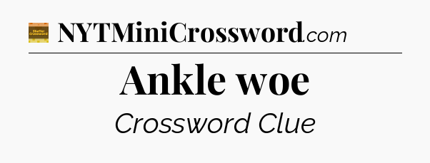 Ankle woe - Eugene Sheffer Crossword