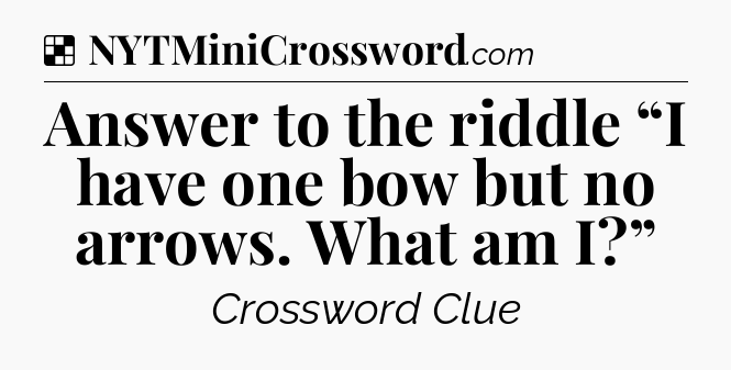 Solution: Answer to the riddle “I have one bow but no arrows. What am I?” - NYT Crossword