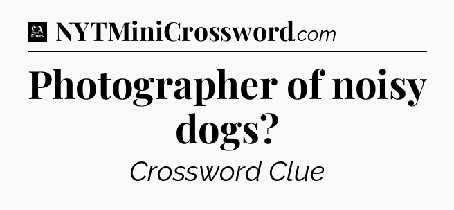 Photographer of noisy dogs - LA Times Crossword