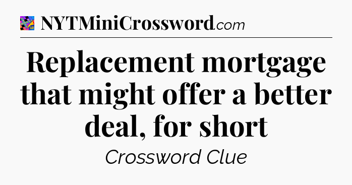 Replacement mortgage that might offer a better deal, for short Crossword Clue
