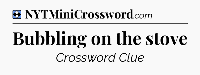 Solution: Bubbling on the stove - NYT Mini Crossword