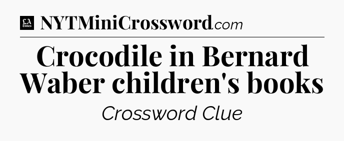 Crocodile in Bernard Waber children's books - LA Times Crossword
