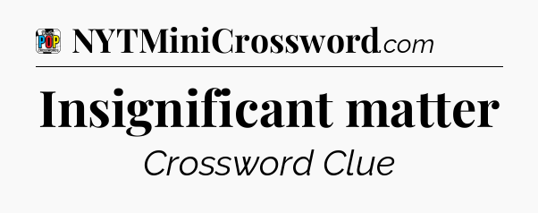 Insignificant matter Crossword Clue