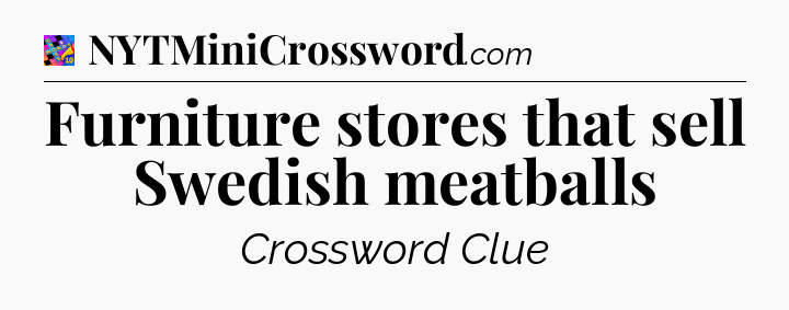 Furniture stores that sell Swedish meatballs Crossword Clue