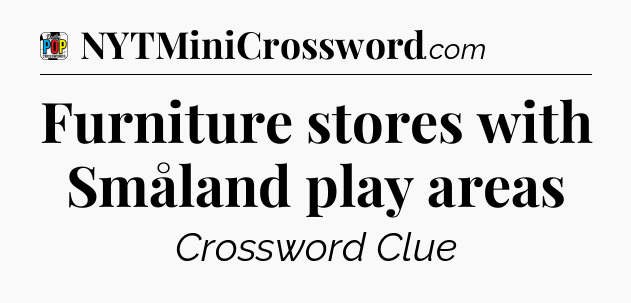 Furniture stores with Småland play areas Crossword Clue