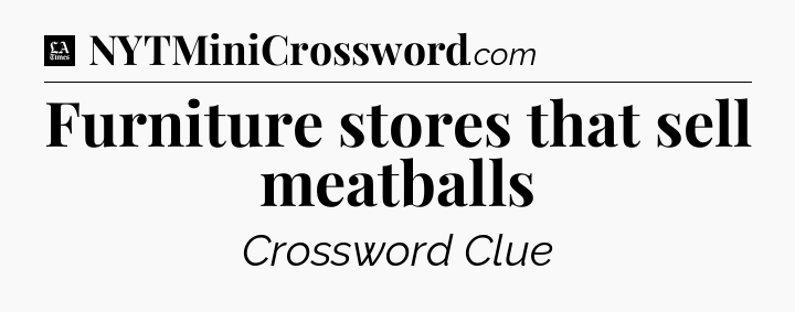Furniture stores that sell meatballs - LA Times Crossword