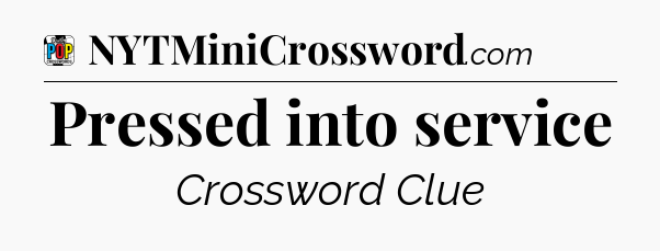 Pressed into service Crossword Clue