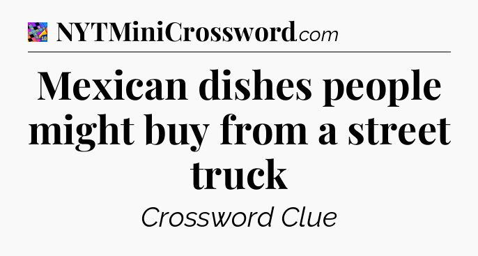 Mexican dishes people might buy from a street truck Crossword Clue