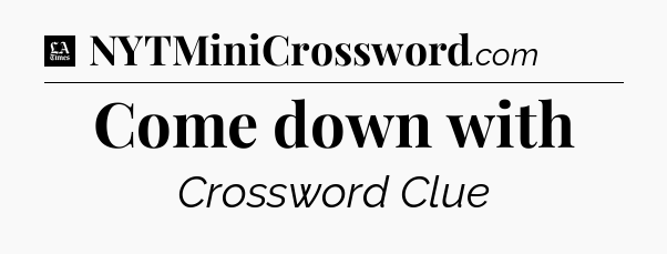 Come down with - LA Times Crossword