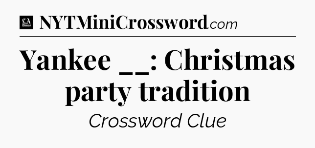 Yankee __: Christmas party tradition - LA Times Crossword