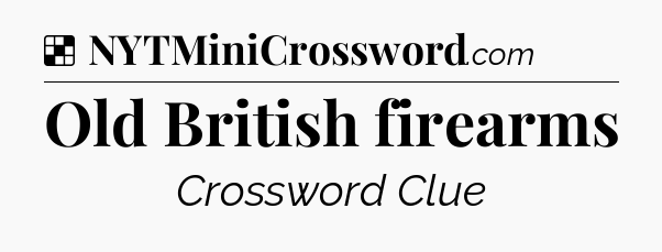 Solution: Old British firearms - NYT Crossword