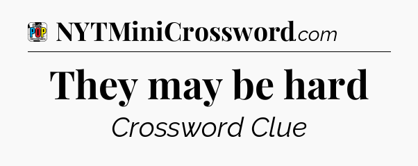 They may be hard Crossword Clue