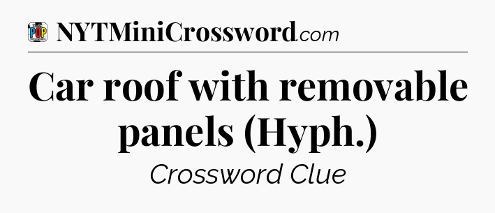 Car roof with removable panels (Hyph.) Crossword Clue