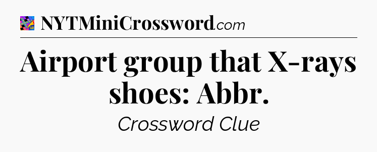 Airport group that X-rays shoes: Abbr Crossword Clue