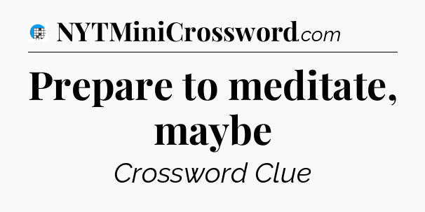 Prepare to meditate, maybe Crossword Clue