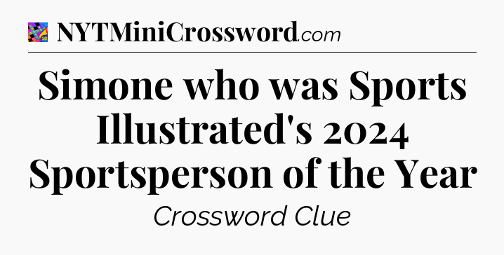 Simone who was Sports Illustrated's 2024 Sportsperson of the Year Crossword Clue