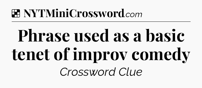 Solution: Phrase used as a basic tenet of improv comedy - NYT Crossword