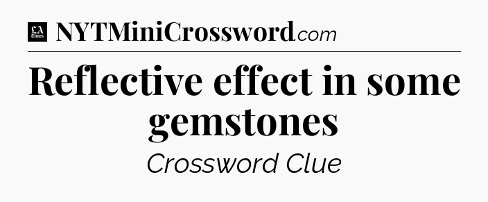 Reflective effect in some gemstones - LA Times Crossword