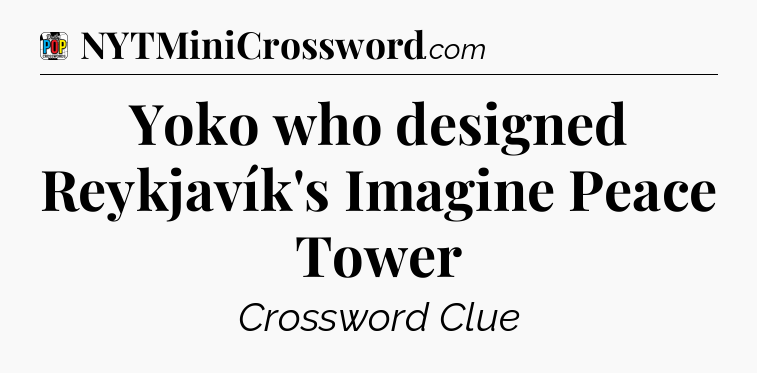 Yoko who designed Reykjavík's Imagine Peace Tower Crossword Clue