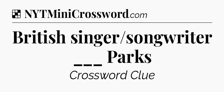 Solution: British singer/songwriter ___ Parks - NYT Crossword