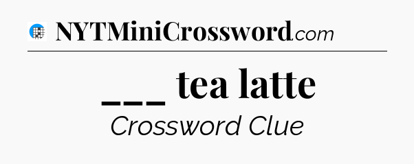 ___ tea latte Crossword Clue