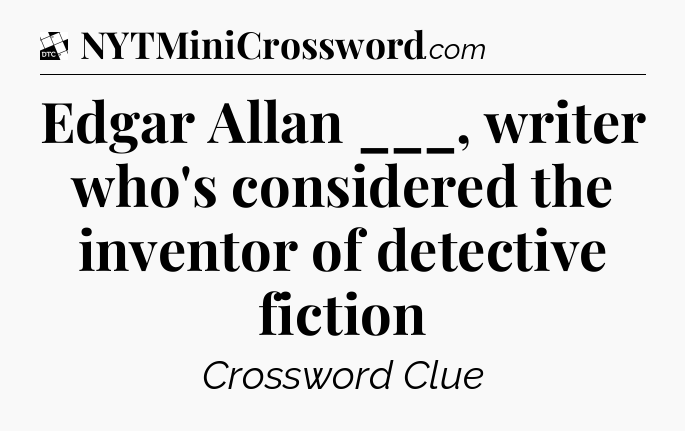 Edgar Allan ___, writer who's considered the inventor of detective fiction - Daily Themed Classic Crossword