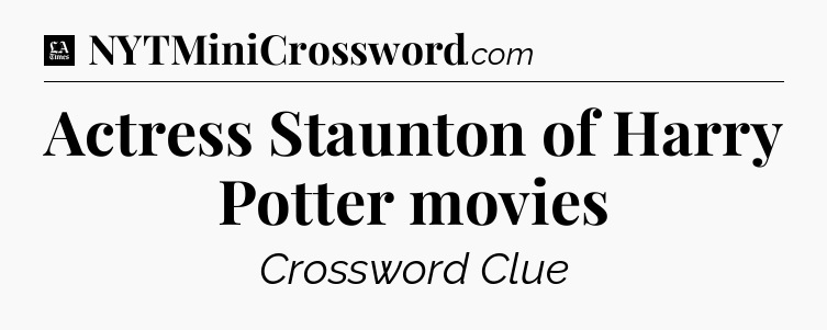 Actress Staunton of Harry Potter movies - LA Times Crossword