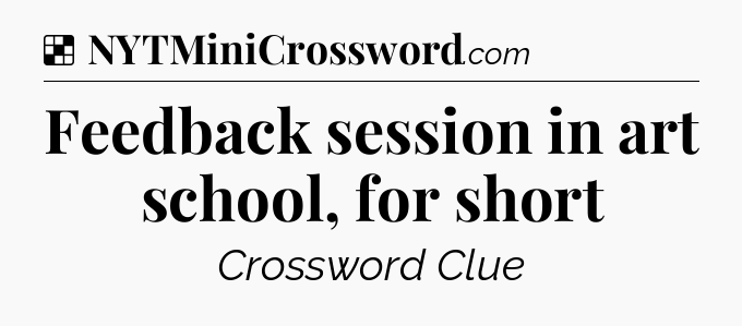 Solution: Feedback session in art school, for short - NYT Crossword
