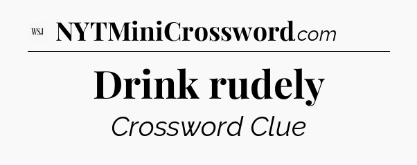 Drink rudely - WSJ Crossword