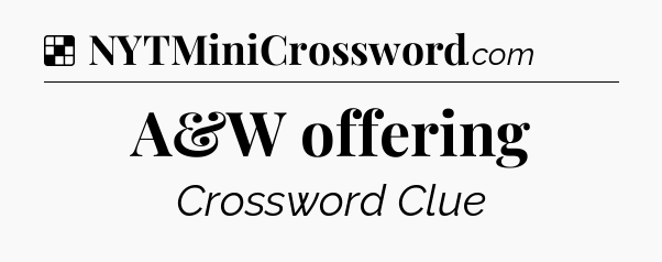 Solution: A&W offering - NYT Crossword