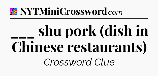 ___ shu pork (dish in Chinese restaurants) Crossword Clue
