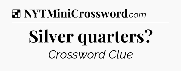 Solution: Silver quarters - NYT Crossword