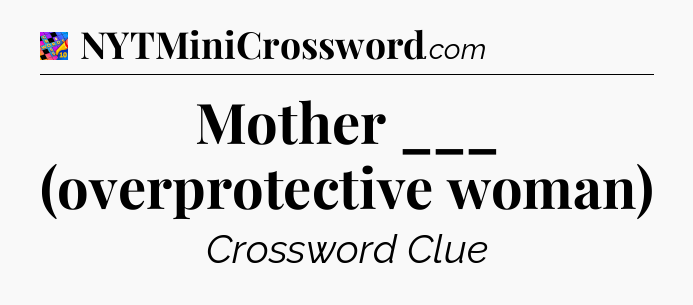 Mother ___ (overprotective woman) Crossword Clue
