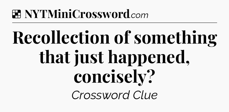 Solution: Recollection of something that just happened, concisely - NYT Crossword
