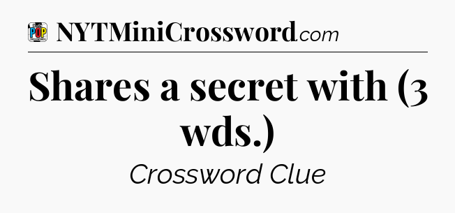 Shares a secret with (3 wds.) Crossword Clue