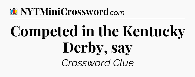 Competed in the Kentucky Derby, say Crossword Clue