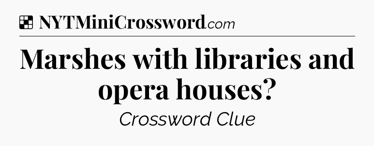 Solution: Marshes with libraries and opera houses - NYT Crossword