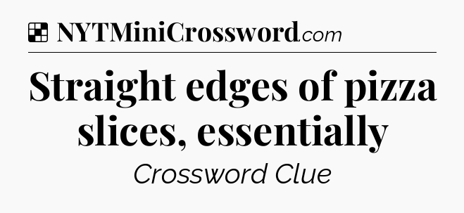 Solution: Straight edges of pizza slices, essentially - NYT Crossword
