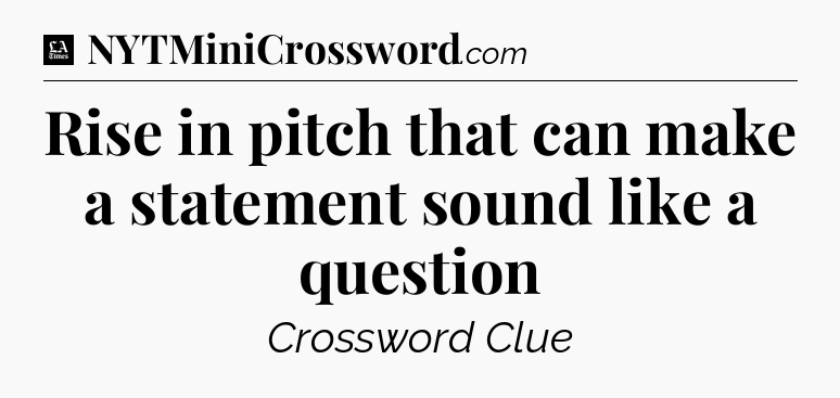 Rise in pitch that can make a statement sound like a question - LA Times Crossword